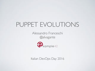 PUPPET EVOLUTIONS
Alessandro Franceschi
@alvagante
Italian DevOps Day 2016
 