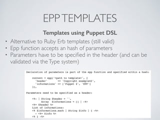 EPPTEMPLATES
• Alternative to Ruby Erb templates (still valid)
• Epp function accepts an hash of parameters
• Parameters h...