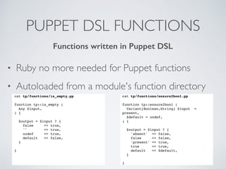 PUPPET DSL FUNCTIONS
• Ruby no more needed for Puppet functions
• Autoloaded from a module's function directory
cat tp/fun...