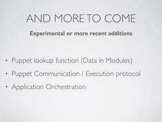 AND MORETO COME
• Puppet lookup function (Data in Modules)
• Puppet Communication / Execution protocol
• Application Orche...