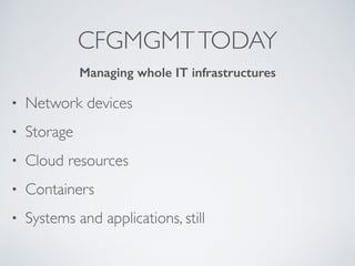 CFGMGMTTODAY
• Network devices
• Storage
• Cloud resources
• Containers
• Systems and applications, still
Managing whole IT infrastructures
 