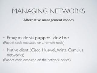 MANAGING NETWORKS
• Proxy mode via puppet device
(Puppet code executed on a remote node)
• Native client (Cisco, Huawei,Arista, Cumulus
networks)
(Puppet code executed on the network device)
Alternative management modes
 