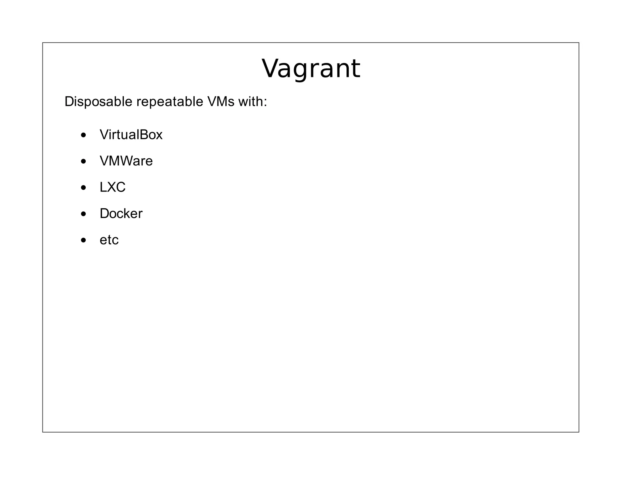 Vagrant
Disposable repeatable VMs with:
VirtualBox
VMWare
LXC
Docker
etc

 