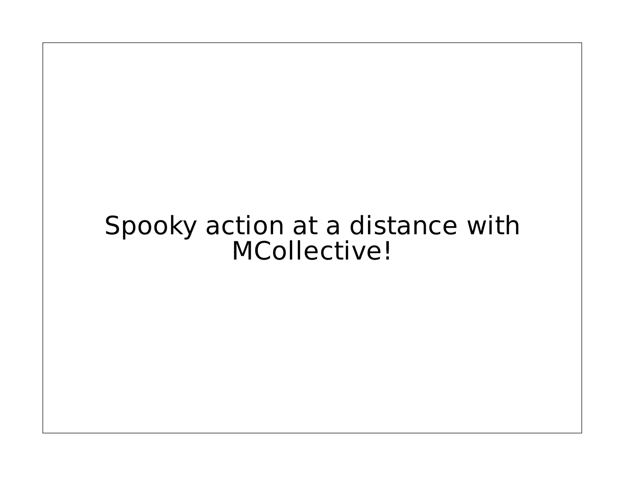 Spooky action at a distance with
MCollective!

 
