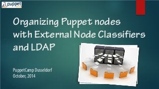 Organizing Puppet nodes with External Node Classifiers and LDAP PuppetCamp Dusseldorf October, 2014  