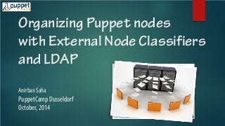 Organizing Puppet nodes with External Node Classifiers and LDAP Anirban Saha PuppetCamp Dusseldorf October, 2014  