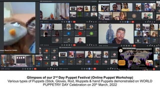 Glimpses of our 2nd Day Puppet Festival (Online Puppet Workshop)
Various types of Puppets (Stick, Gloves, Rod, Muppets & hand Puppets demonstrated on WORLD
PUPPETRY DAY Celebration on 20th March, 2022
 