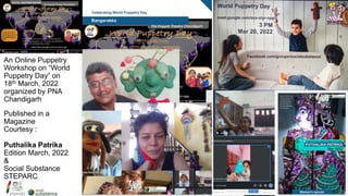 An Online Puppetry
Workshop on World
Puppetry Day on
18th March, 2022
organized by PNA
Chandigarh
Published in a
Magazine
Courtesy :
Puthalika Patrika
Edition March, 2022
&
Social Substance
STEPARC
 