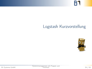 Logstash Kurzvorstellung 
B1 Systems GmbH 
Systemmanagement mit Puppet und 
Foreman 24 / 54 
 