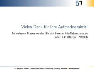 Vielen Dank für Ihre Aufmerksamkeit! 
Bei weiteren Fragen wenden Sie sich bitte an info@b1-systems.de 
oder +49 (0)8457 - 931096 
B1 Systems GmbH - Linux/Open Source Consulting, Training, Support & Development 
