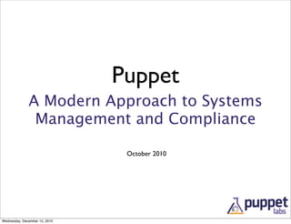 Puppet
              A Modern Approach to Systems
               Management and Compliance

                                October 2010




Wednesday, December 15, 2010
 