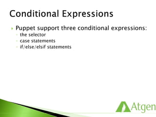  Puppet support three conditional expressions:
◦ the selector
◦ case statements
◦ if/else/elsif statements
 