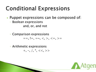  Puppet expressions can be composed of:
◦ Boolean expressions
and, or, and not
◦ Comparison expressions
==, !=, =~, <, >, <=, >=
◦ Arithmetic expressions
+, -, /, *, <<, >>
 