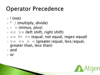  ! (not)
 * / (multiply, divide)
 - + (minus, plus)
 << >> (left shift, right shift)
 == != =~ (equal, not equal, regex equal)
 >= <= > < (greater/equal, less/equal,
greater than, less than)
 and
 or
 