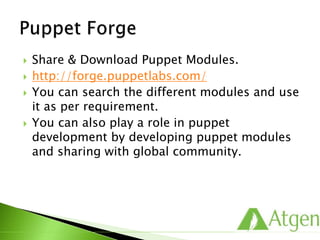  Share & Download Puppet Modules.
 http://forge.puppetlabs.com/
 You can search the different modules and use
it as per requirement.
 You can also play a role in puppet
development by developing puppet modules
and sharing with global community.
 