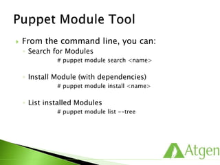  From the command line, you can:
◦ Search for Modules
# puppet module search <name>
◦ Install Module (with dependencies)
# puppet module install <name>
◦ List installed Modules
# puppet module list --tree
 