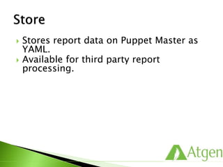  Stores report data on Puppet Master as
YAML.
 Available for third party report
processing.
 