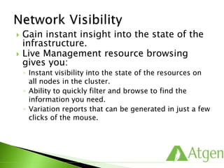  Gain instant insight into the state of the
infrastructure.
 Live Management resource browsing
gives you:
◦ Instant visibility into the state of the resources on
all nodes in the cluster.
◦ Ability to quickly filter and browse to find the
information you need.
◦ Variation reports that can be generated in just a few
clicks of the mouse.
 