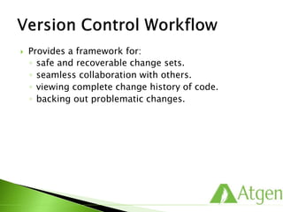 Provides a framework for:
◦ safe and recoverable change sets.
◦ seamless collaboration with others.
◦ viewing complete change history of code.
◦ backing out problematic changes.
 