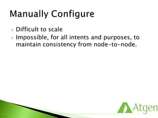  Difficult to scale
 Impossible, for all intents and purposes, to
maintain consistency from node-to-node.
 