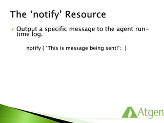  Output a specific message to the agent run-
time log.
notify { ‘This is message being sent!’: }
 