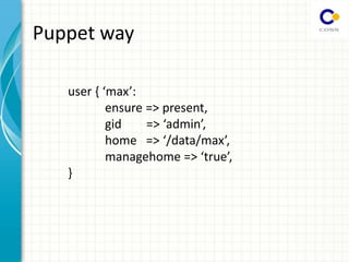 Puppet way
user { max :
ensure => present,
gid => admin,
home => /data/max ,
managehome => true,
}
 