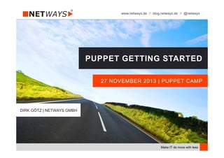 www.netways.de // blog.netways.de // @netways

PUPPET GETTING STARTED
27 NOVEMBER 2013 | PUPPET CAMP

DIRK GÖTZ | NETWAYS GMBH

Make IT do more with less

 
