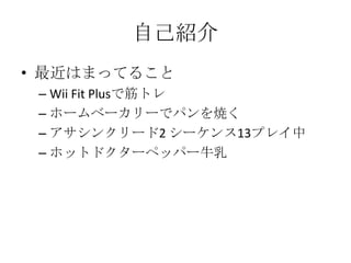 自己紹介<br />最近はまってること<br />WiiFitPlusで筋トレ<br />ホームベーカリーでパンを焼く<br />アサシンクリード2 シーケンス13プレイ中<br />ホットドクターペッパー牛乳<br />