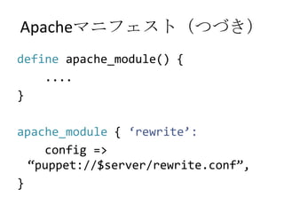 Apacheマニフェスト（つづき）defineapache_module() {   ....}apache_module { ‘rewrite’:config => “puppet://$server/rewrite.conf”,}