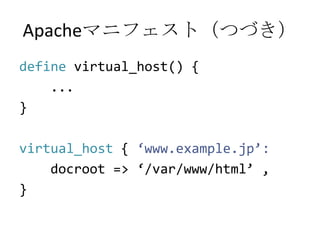 Apacheマニフェスト（つづき）definevirtual_host() {    ...}virtual_host { ‘www.example.jp’:docroot => ‘/var/www/html’ ,}