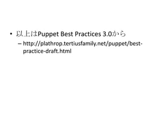以上はPuppetBest Practices 3.0からhttp://plathrop.tertiusfamily.net/puppet/best-practice-draft.html