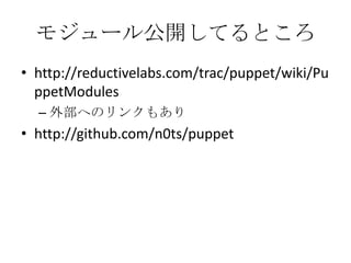 モジュール公開してるところhttp://reductivelabs.com/trac/puppet/wiki/PuppetModules外部へのリンクもありhttp://github.com/n0ts/puppet