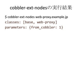 cobbler-ext-nodesの実行結果$ cobbler-ext-nodes web-proxy.example.jpclasses: [base, web-proxy]parameters: {from_cobbler: 1}