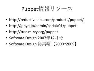 Puppet情報リソースhttp://reductivelabs.com/products/puppet/http://gihyo.jp/admin/serial/01/puppethttp://trac.mizzy.org/puppetSoftware Design 2007年12月号Software Design 総集編 【2000~2009】