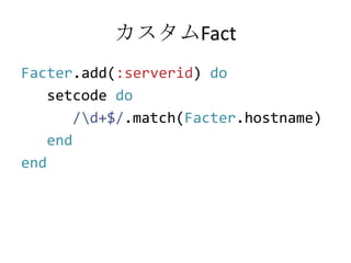 カスタムFactFacter.add(:serverid) dosetcodedo      /\d+$/.match(Facter.hostname)endend