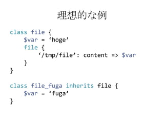 理想的な例classfile {$var= ‘hoge’file {       ‘/tmp/file’: content => $var}}classfile_fugainherits file {$var= ‘fuga’}