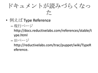 ドキュメントが読みづらくなった例えば TypeReference現行ページ http://docs.reductivelabs.com/references/stable/type.html旧ページ http://reductivelabs.com/trac/puppet/wiki/TypeReference.