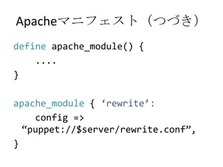 Apacheマニフェスト（つづき）<br />defineapache_module() {<br />   ....<br />}<br />apache_module { ‘rewrite’:<br />config => “puppet:...
