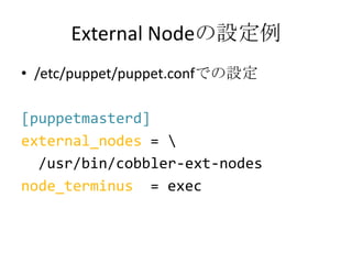 External Nodeの設定例<br />/etc/puppet/puppet.confでの設定<br />[puppetmasterd]<br />external_nodes = br /> /usr/bin/cobbler-ext-n...