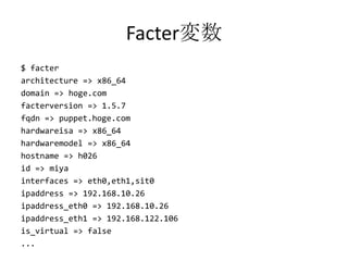 Facter変数<br />$ facter<br />architecture => x86_64<br />domain => hoge.com<br />facterversion => 1.5.7<br />fqdn => puppet...