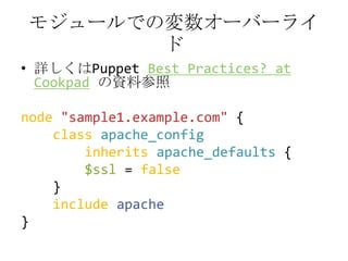 モジュールでの変数オーバーライド<br />詳しくはPuppetBestPractices? at Cookpadの資料参照<br />node"sample1.example.com"{<br />classapache_config<br ...