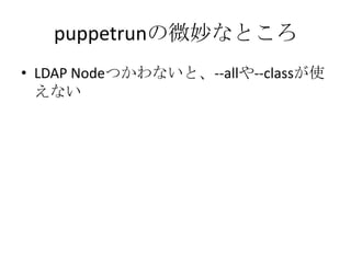 puppetrunの微妙なところ<br />LDAPNodeつかわないと、--allや--classが使えない<br />