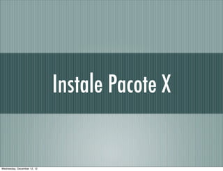 Instale Pacote X


Wednesday, December 12, 12
 