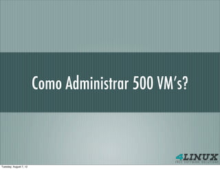Como Administrar 500 VM’s?



Tuesday, August 7, 12
 