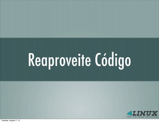 Reaproveite Código


Tuesday, August 7, 12
 