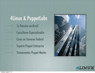 4Linux & PuppetLabs
                        1o Parceiro no Brasil

                        Consultores Especializados

                        Cases no Governo Federal

                        Suporte Puppet Enterprise

                        Treinamentos Puppet Master




Tuesday, August 7, 12
 