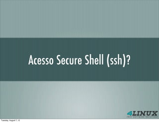 Acesso Secure Shell (ssh)?



Tuesday, August 7, 12
 