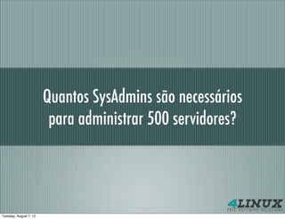 Quantos SysAdmins são necessários
                         para administrar 500 servidores?




Tuesday, August 7, 12
 