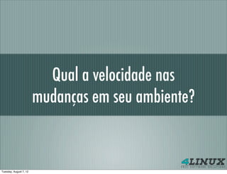 Qual a velocidade nas
                        mudanças em seu ambiente?


Tuesday, August 7, 12
 