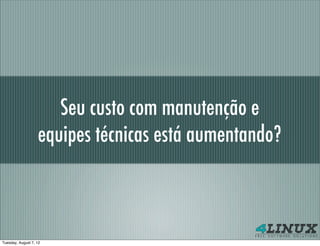 Seu custo com manutenção e
                   equipes técnicas está aumentando?



Tuesday, August 7, 12
 